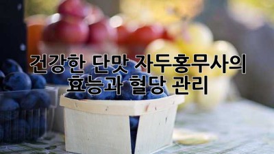 건강한 단맛, 자두홍무사의 효능과 혈당 관리
