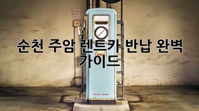 순천 주암 렌트카 반납 완벽 가이드 🚗💨